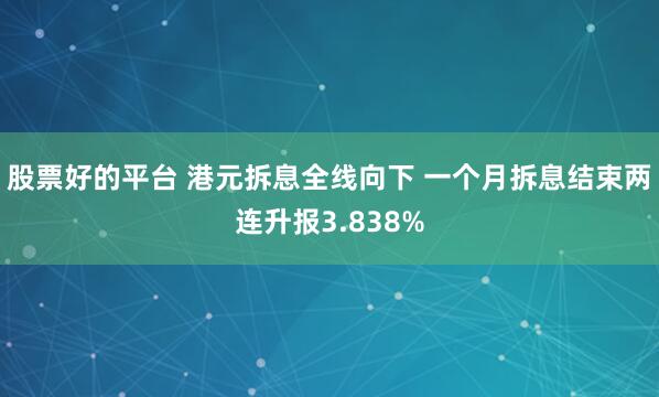 股票好的平台 港元拆息全线向下 一个月拆息结束两连升报3.838%