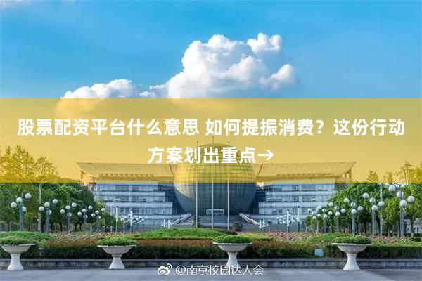股票配资平台什么意思 如何提振消费？这份行动方案划出重点→