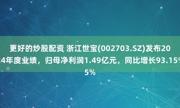 更好的炒股配资 浙江世宝(002703.SZ)发布2024年度业绩，归母净利润1.49亿元，同比增长93.15%