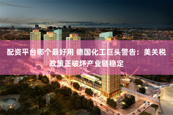 配资平台哪个最好用 德国化工巨头警告：美关税政策正破坏产业链稳定