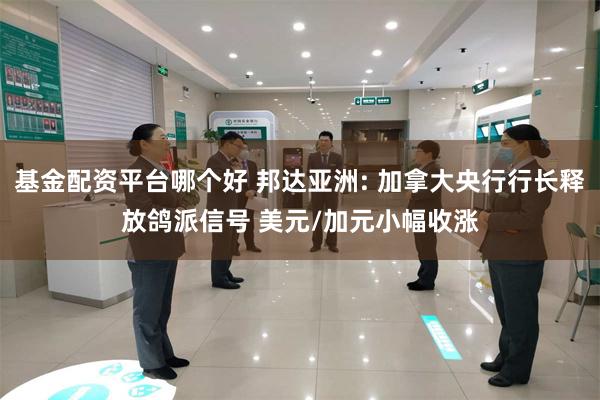 基金配资平台哪个好 邦达亚洲: 加拿大央行行长释放鸽派信号 美元/加元小幅收涨