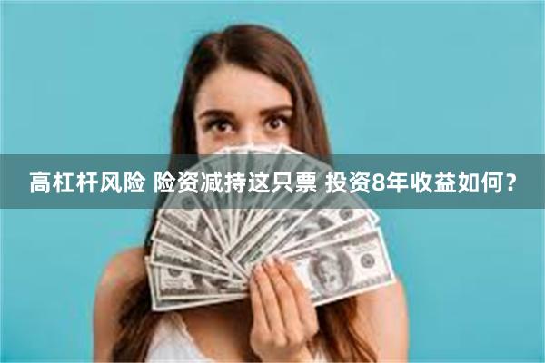 高杠杆风险 险资减持这只票 投资8年收益如何？