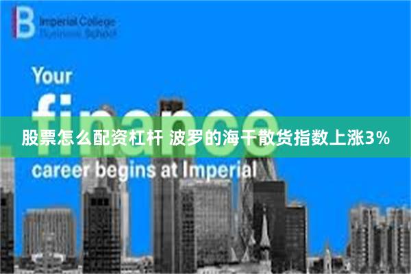 股票怎么配资杠杆 波罗的海干散货指数上涨3%