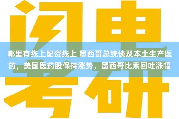 哪里有线上配资线上 墨西哥总统谈及本土生产医药，美国医药股保持涨势，墨西哥比索回吐涨幅