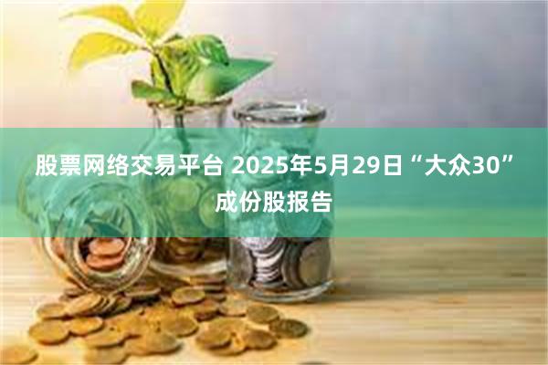 股票网络交易平台 2025年5月29日“大众30”成份股报告