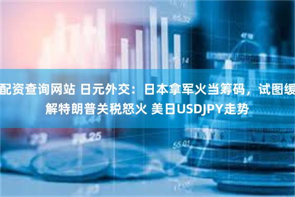 配资查询网站 日元外交：日本拿军火当筹码，试图缓解特朗普关税怒火 美日USDJPY走势