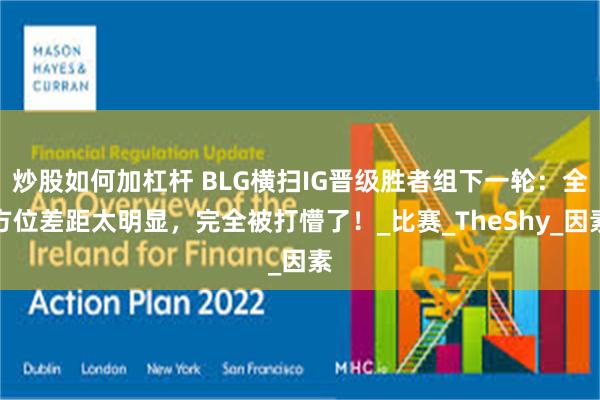 炒股如何加杠杆 BLG横扫IG晋级胜者组下一轮：全方位差距太明显，完全被打懵了！_比赛_TheShy_因素