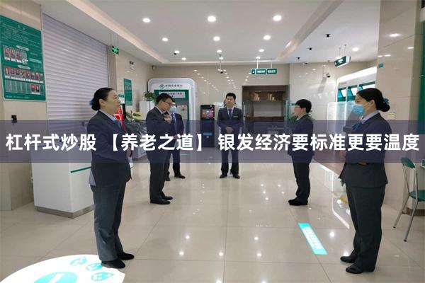杠杆式炒股 【养老之道】 银发经济要标准更要温度