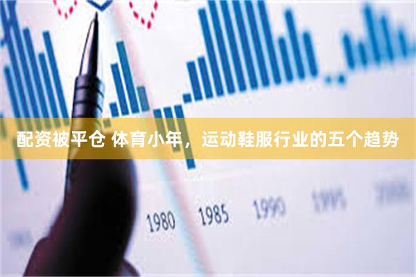 配资被平仓 体育小年，运动鞋服行业的五个趋势