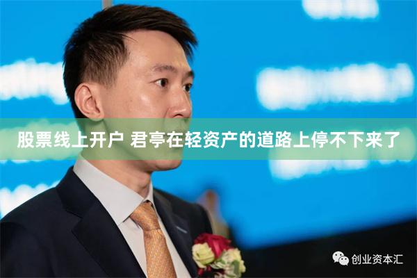 股票线上开户 君亭在轻资产的道路上停不下来了