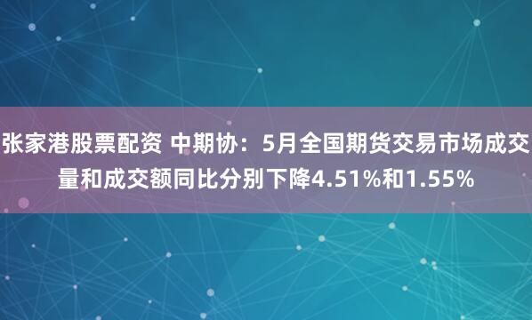 张家港股票配资 中期协：5月全国期货交易市场成交量和成交额同比分别下降4.51%和1.55%