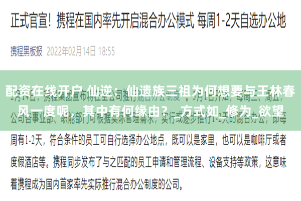 配资在线开户 仙逆：仙遗族三祖为何想要与王林春风一度呢，其中有何缘由？_方式如_修为_欲望