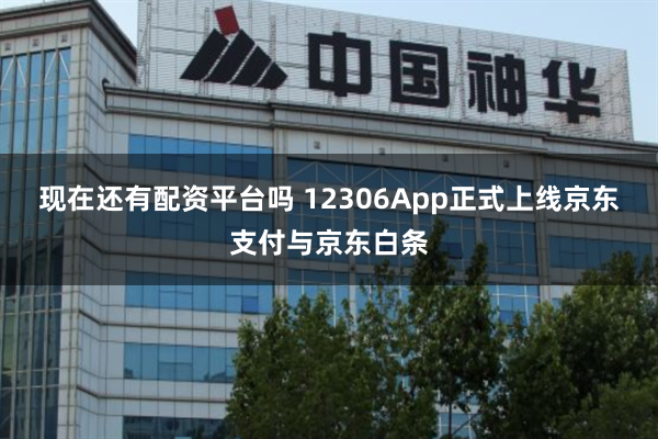 现在还有配资平台吗 12306App正式上线京东支付与京东白条
