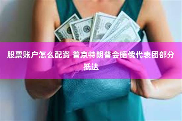 股票账户怎么配资 普京特朗普会晤俄代表团部分抵达