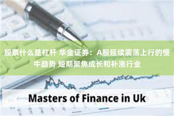 股票什么是杠杆 华金证券：A股延续震荡上行的慢牛趋势 短期聚焦成长和补涨行业