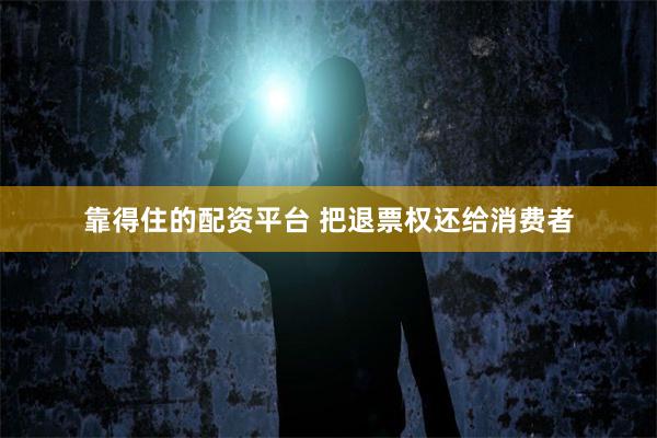 靠得住的配资平台 把退票权还给消费者