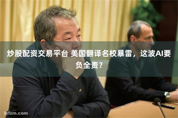 炒股配资交易平台 美国翻译名校暴雷，这波AI要负全责？