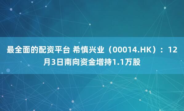 最全面的配资平台 希慎兴业(00014.HK):12月3日南向资金增持1.1万股