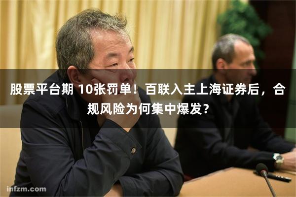 股票平台期 10张罚单！百联入主上海证券后，合规风险为何集中爆发？