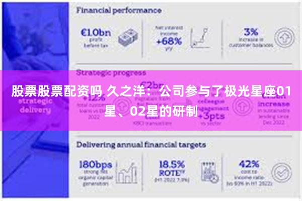 股票股票配资吗 久之洋：公司参与了极光星座01星、02星的研制